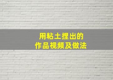 用粘土捏出的作品视频及做法