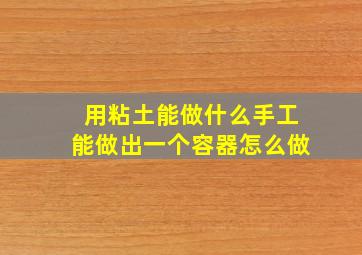 用粘土能做什么手工能做出一个容器怎么做