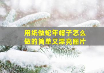 用纸做蛇年帽子怎么做的简单又漂亮图片