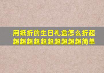 用纸折的生日礼盒怎么折超超超超超超超超超超超简单