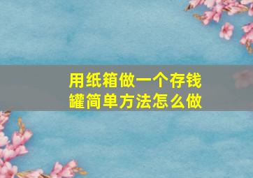 用纸箱做一个存钱罐简单方法怎么做