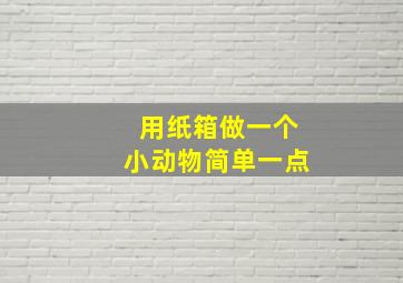 用纸箱做一个小动物简单一点