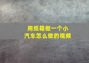 用纸箱做一个小汽车怎么做的视频