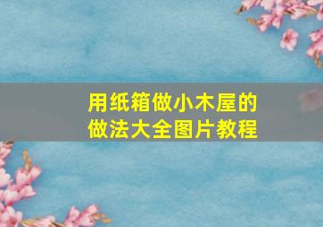 用纸箱做小木屋的做法大全图片教程