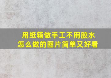 用纸箱做手工不用胶水怎么做的图片简单又好看