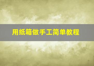 用纸箱做手工简单教程