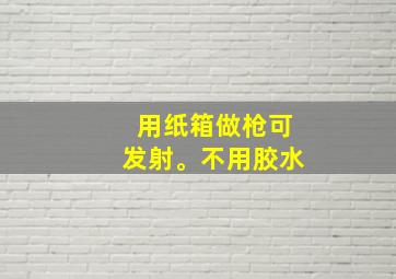 用纸箱做枪可发射。不用胶水