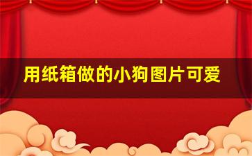 用纸箱做的小狗图片可爱