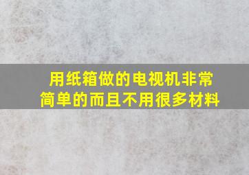 用纸箱做的电视机非常简单的而且不用很多材料