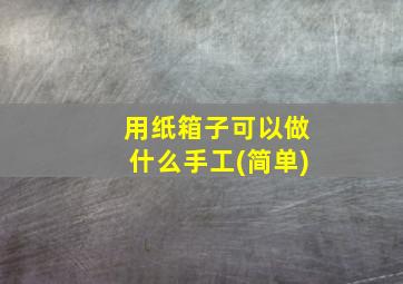 用纸箱子可以做什么手工(简单)