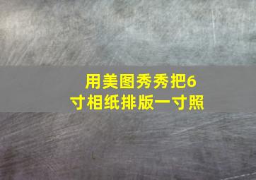 用美图秀秀把6寸相纸排版一寸照