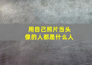 用自己照片当头像的人都是什么人