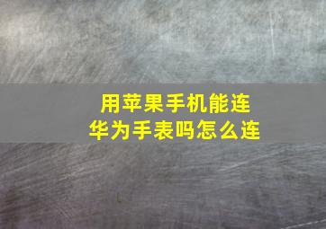 用苹果手机能连华为手表吗怎么连