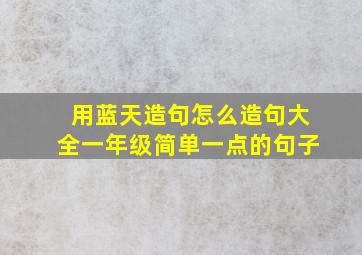 用蓝天造句怎么造句大全一年级简单一点的句子