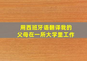 用西班牙语翻译我的父母在一所大学里工作