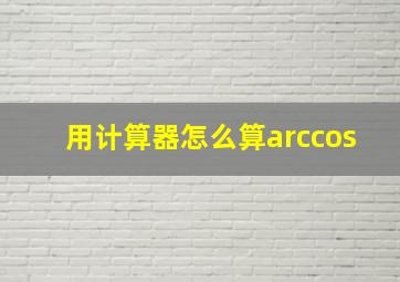 用计算器怎么算arccos