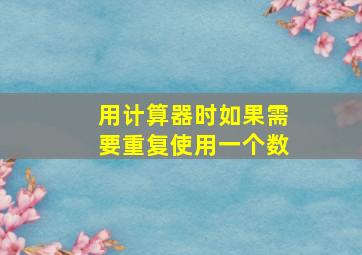 用计算器时如果需要重复使用一个数