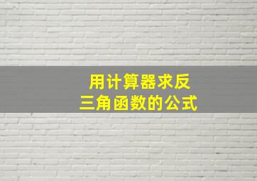 用计算器求反三角函数的公式