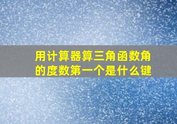 用计算器算三角函数角的度数第一个是什么键