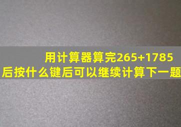 用计算器算完265+1785后按什么键后可以继续计算下一题