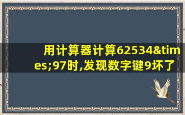 用计算器计算62534×97时,发现数字键9坏了