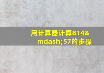 用计算器计算814—57的步骤