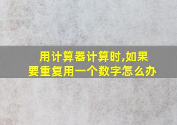 用计算器计算时,如果要重复用一个数字怎么办