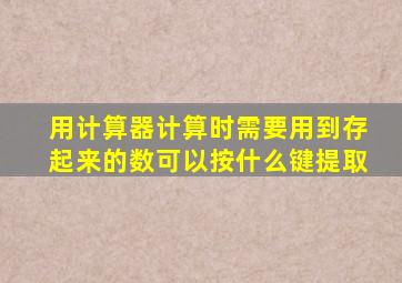 用计算器计算时需要用到存起来的数可以按什么键提取