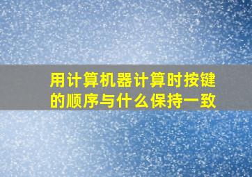 用计算机器计算时按键的顺序与什么保持一致