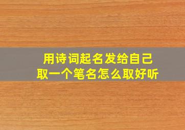 用诗词起名发给自己取一个笔名怎么取好听