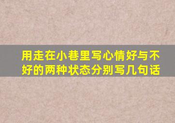 用走在小巷里写心情好与不好的两种状态分别写几句话