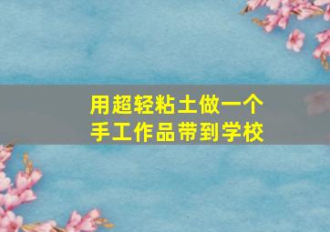 用超轻粘土做一个手工作品带到学校