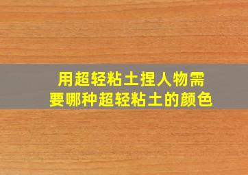 用超轻粘土捏人物需要哪种超轻粘土的颜色