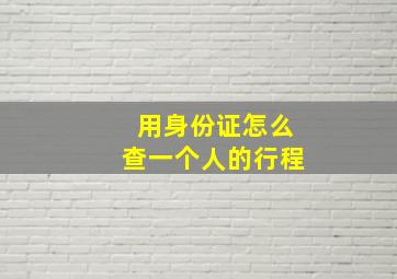 用身份证怎么查一个人的行程