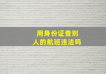 用身份证查别人的航班违法吗