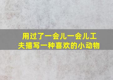 用过了一会儿一会儿工夫描写一种喜欢的小动物