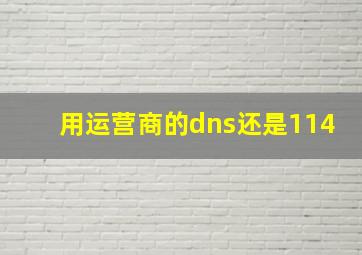 用运营商的dns还是114