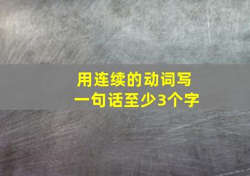 用连续的动词写一句话至少3个字