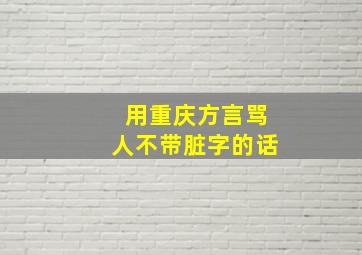 用重庆方言骂人不带脏字的话