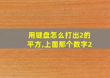 用键盘怎么打出2的平方,上面那个数字2