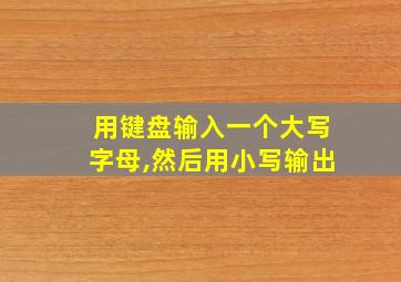 用键盘输入一个大写字母,然后用小写输出