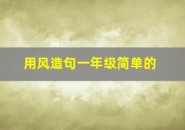 用风造句一年级简单的