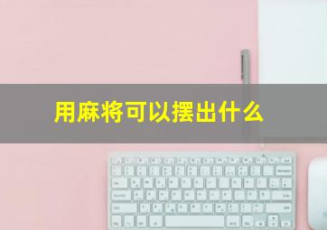 用麻将可以摆出什么