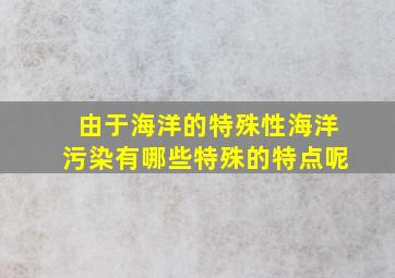 由于海洋的特殊性海洋污染有哪些特殊的特点呢