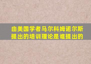 由美国学者马尔科姆诺尔斯提出的培训理论是谁提出的