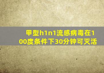 甲型h1n1流感病毒在100度条件下30分钟可灭活