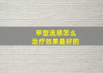 甲型流感怎么治疗效果最好的