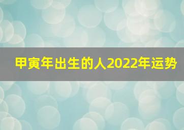 甲寅年出生的人2022年运势