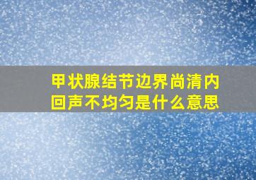 甲状腺结节边界尚清内回声不均匀是什么意思