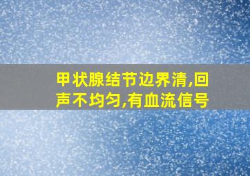 甲状腺结节边界清,回声不均匀,有血流信号